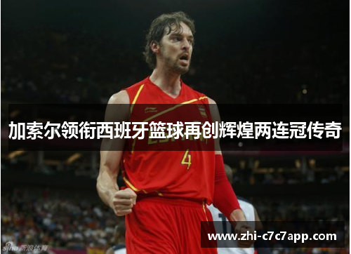 加索尔领衔西班牙篮球再创辉煌两连冠传奇