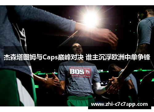 杰森塔图姆与Caps巅峰对决 谁主沉浮欧洲中单争锋